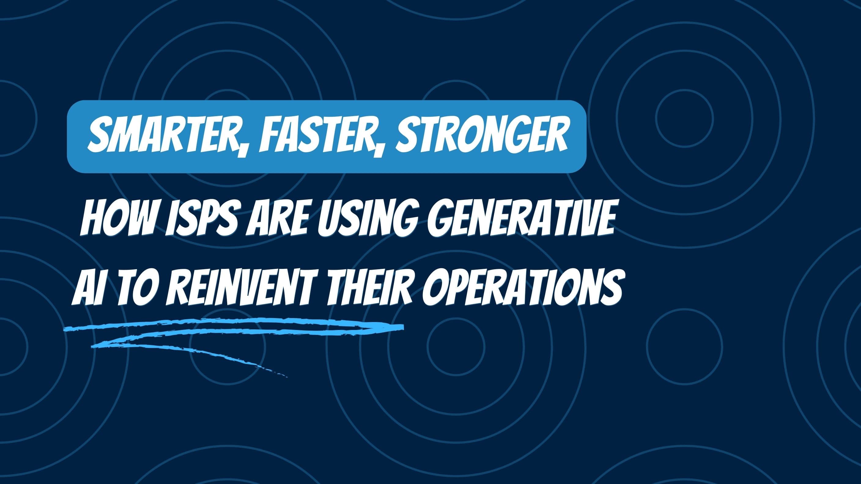 Smarter, Faster, Stronger: How ISPs Are Using Generative AI to Reinvent Their Operations