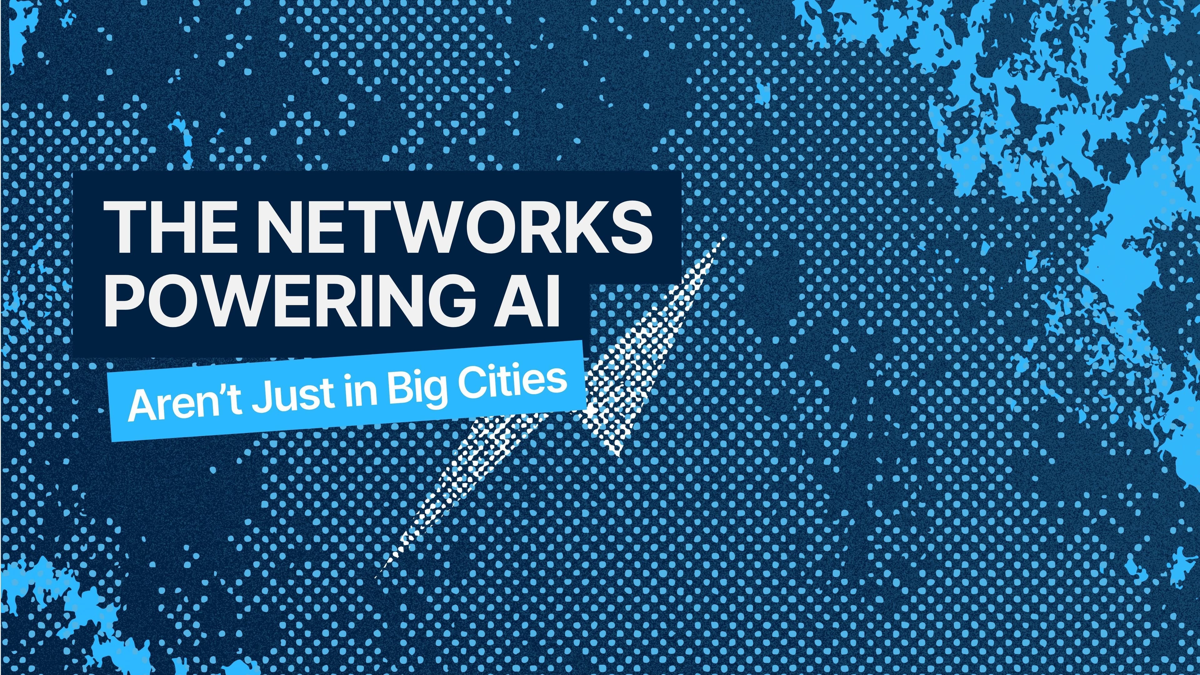 The Networks Powering AI Aren’t Just in Big Cities