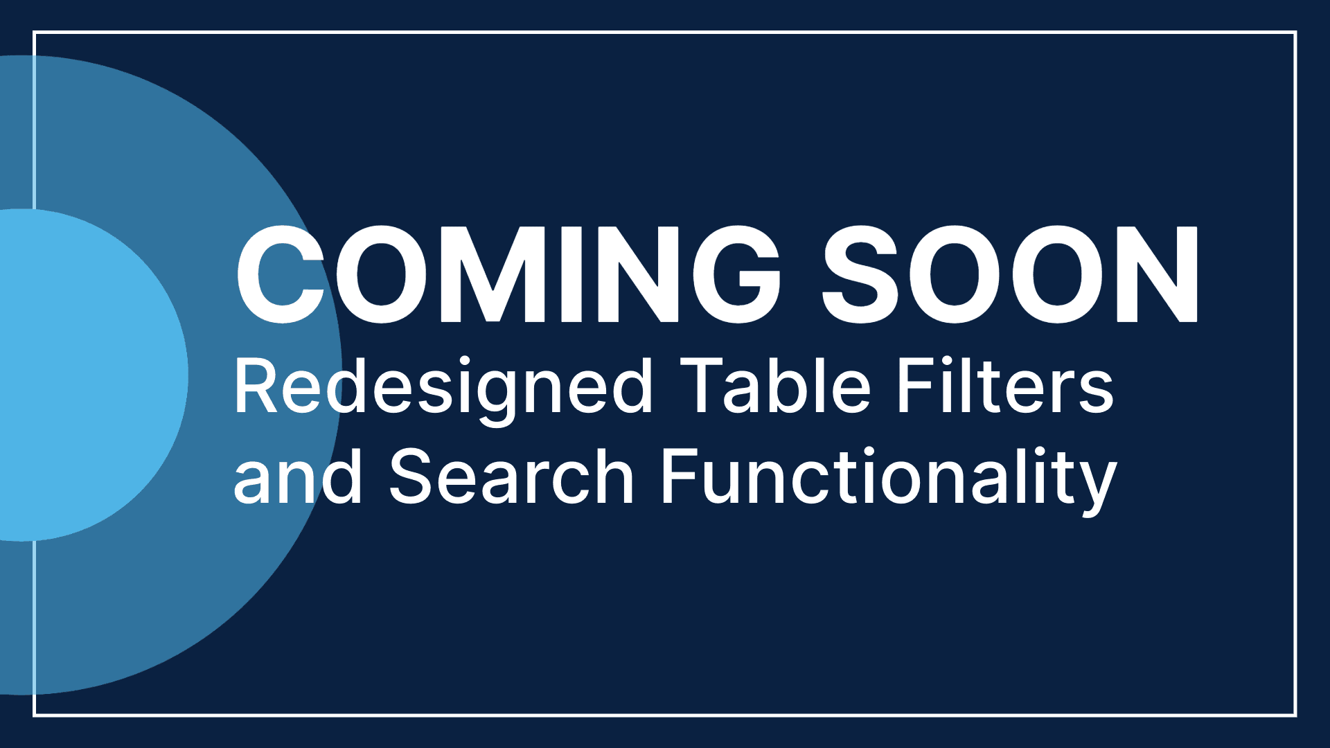 Coming Soon: Redesigned Table Filters and Search Functionality