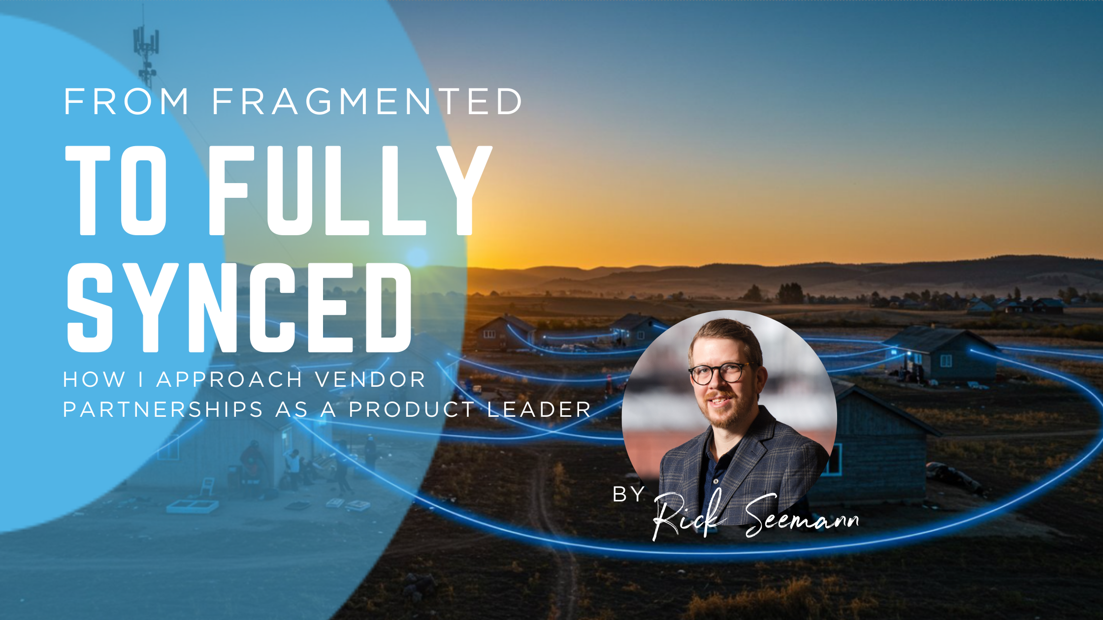 From Fragmented to Fully Synced: How I Approach Vendor Partnerships as a Product Leader
