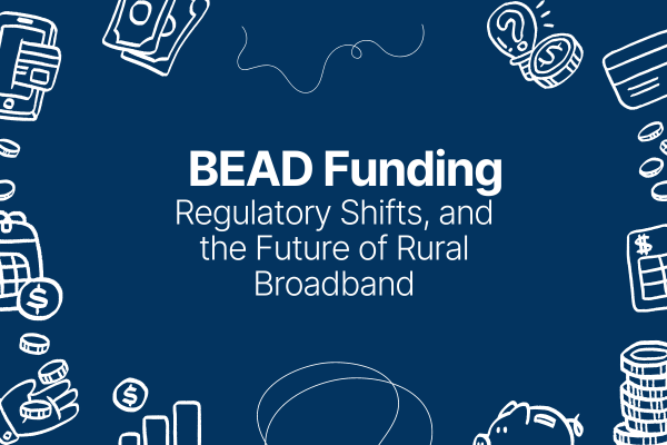 Seizing the Moment: BEAD Funding, Regulatory Shifts, and the Future of Rural Broadband