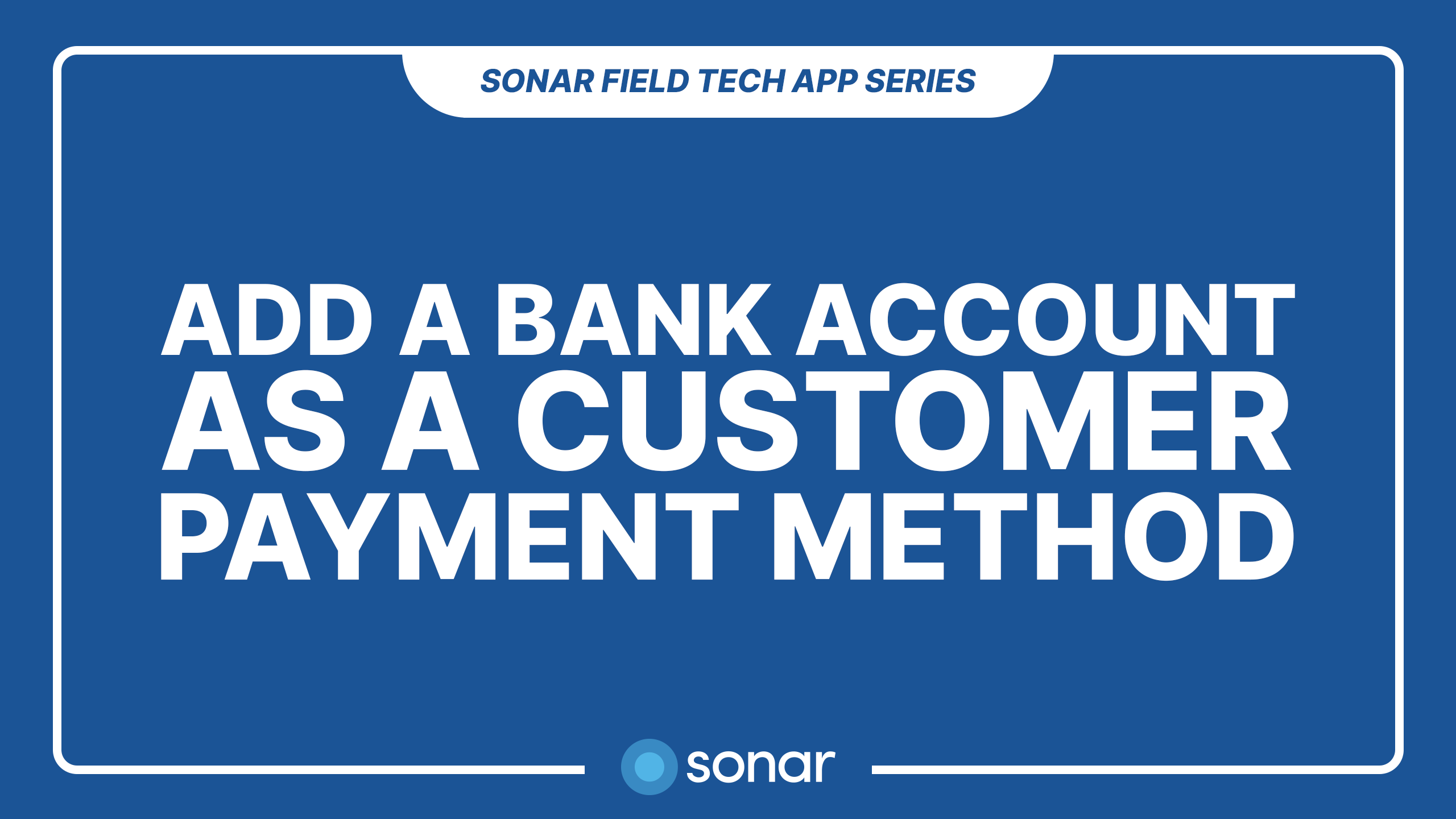 Add a Bank Account as a Customer Payment Method - Sonar Field Tech App