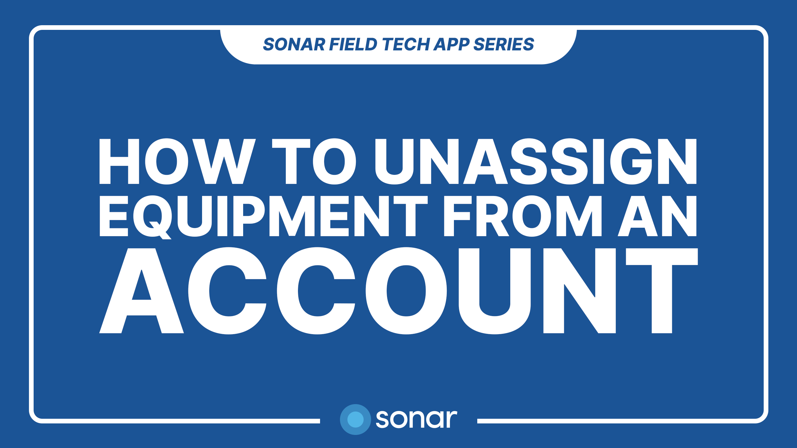 How to Unassign Equipment from an Account - Sonar Field Tech App