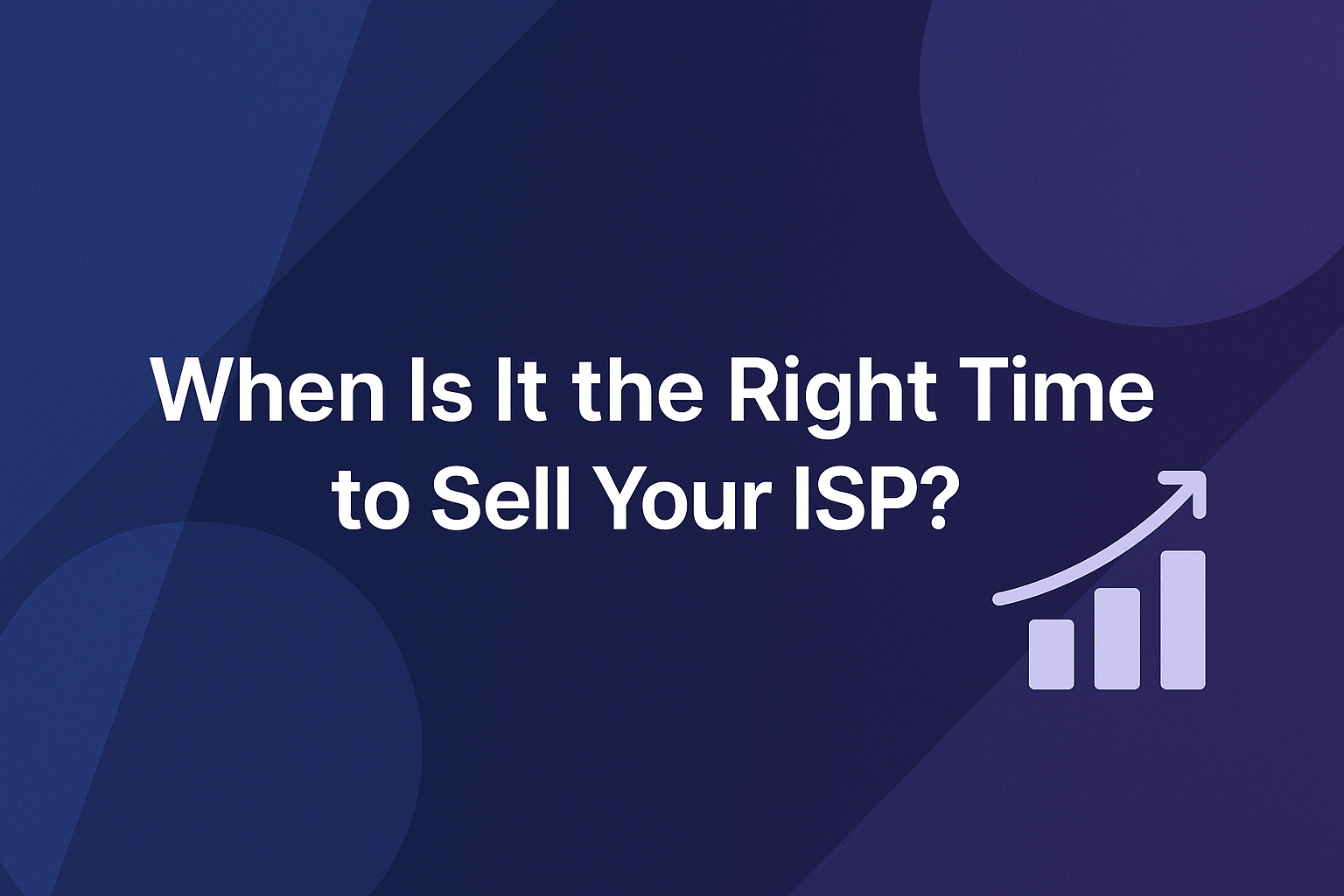 When Is It the Right Time to Sell Your ISP?
