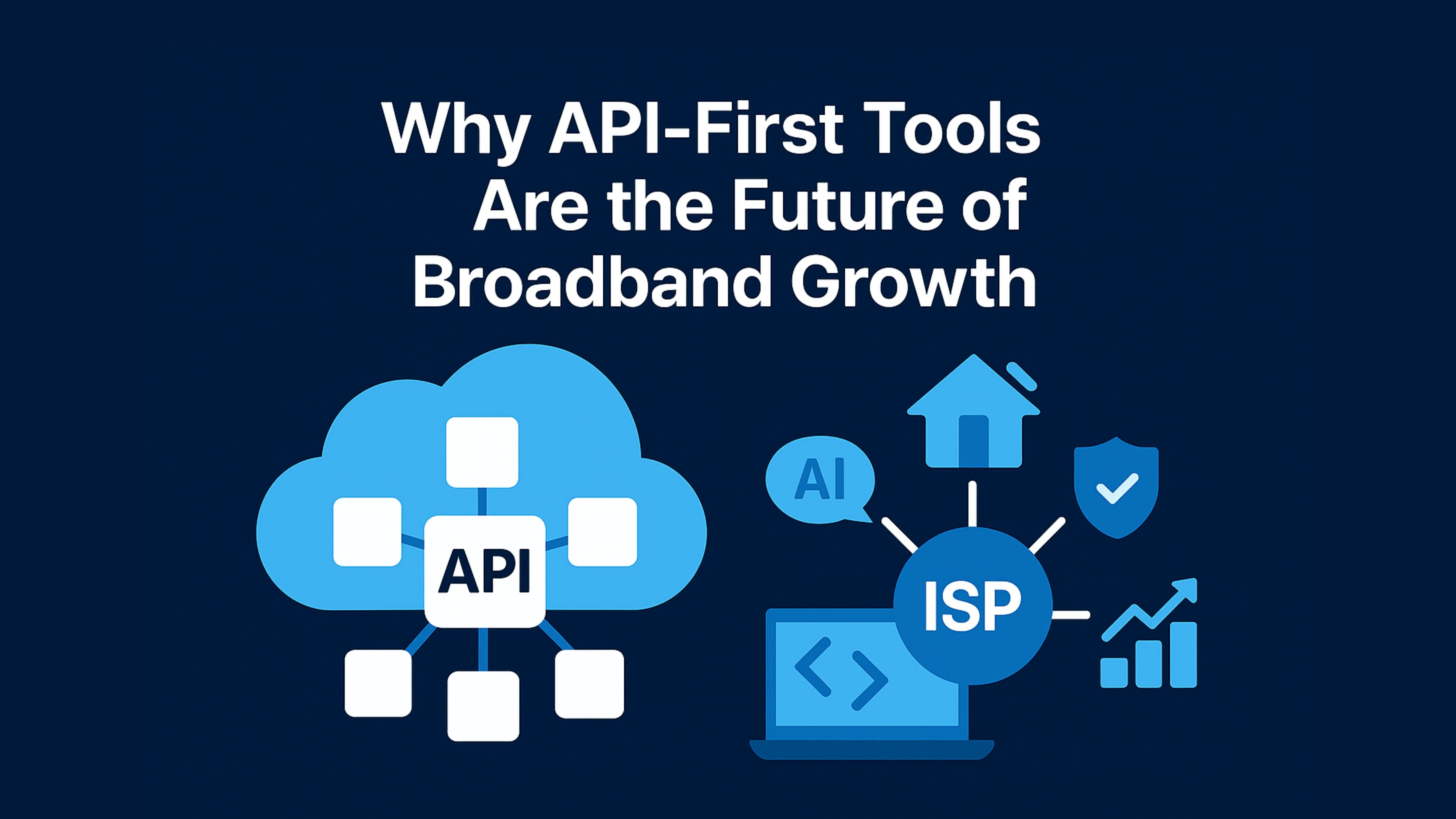 Why API-First Tools Are the Future of Broadband Growth